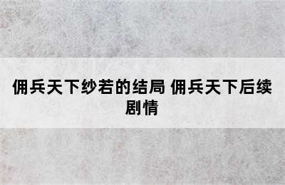 佣兵天下纱若的结局 佣兵天下后续剧情